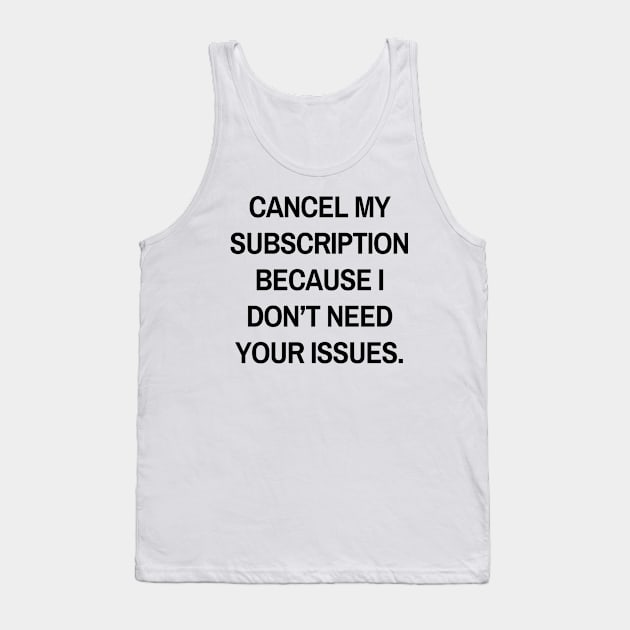 Cancel my subscription because I don’t need your issues Tank Top by Word and Saying